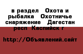  в раздел : Охота и рыбалка » Охотничье снаряжение . Дагестан респ.,Каспийск г.